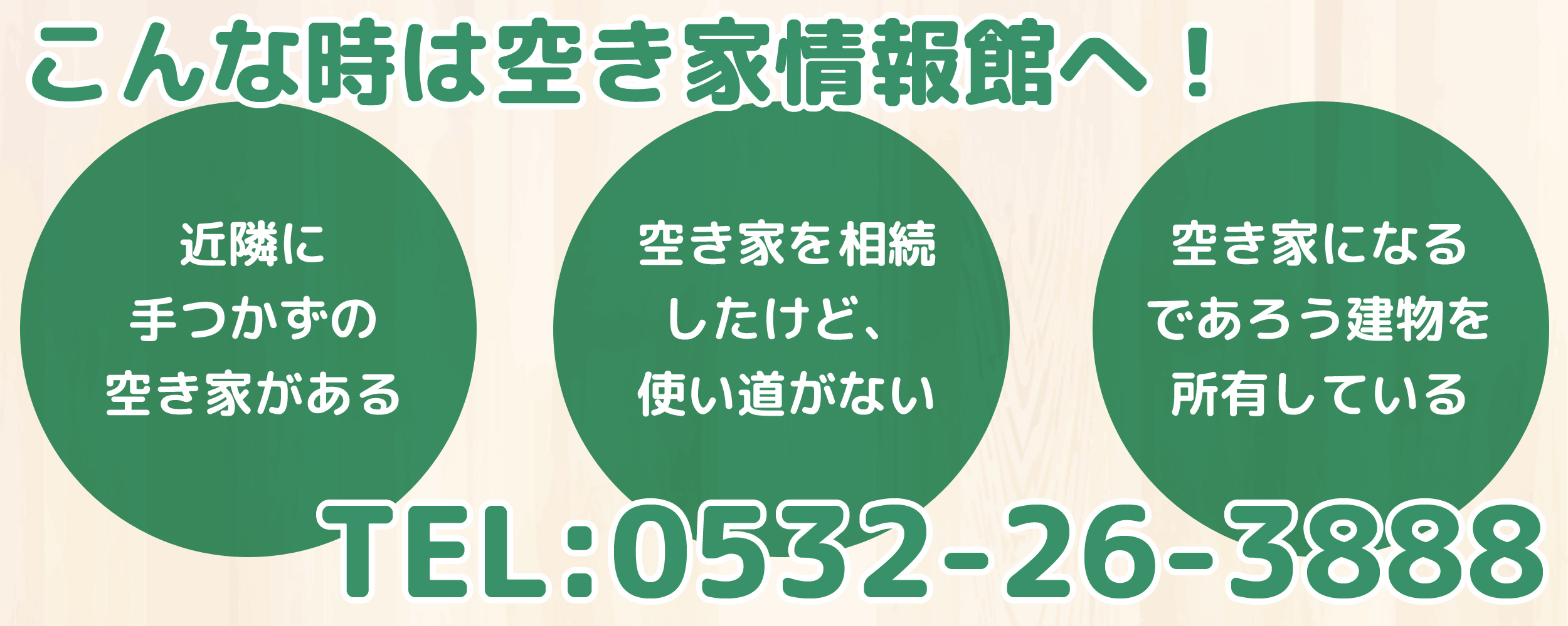 こんな時は空き家情報館へ！近隣に手つかずの空き家がある。空き家を相続したいけど、使い道がない。空き家になるであろう建物を所有している。TEL：0532-26-3888