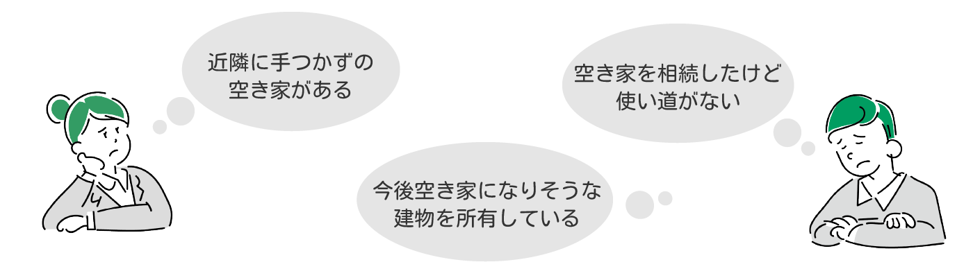 近隣に手つかずの空き家がある、空き家を相続したけど使い道がない、今後空き家になるであろう建物を所有している